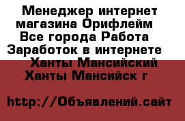 Менеджер интернет-магазина Орифлейм - Все города Работа » Заработок в интернете   . Ханты-Мансийский,Ханты-Мансийск г.